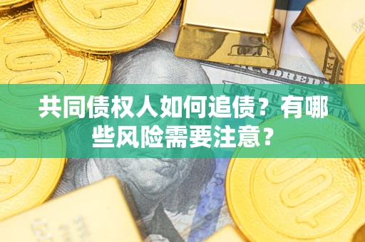 武汉共同债权人如何追债？有哪些风险需要注意？