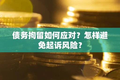 武汉债务拘留如何应对？怎样避免起诉风险？