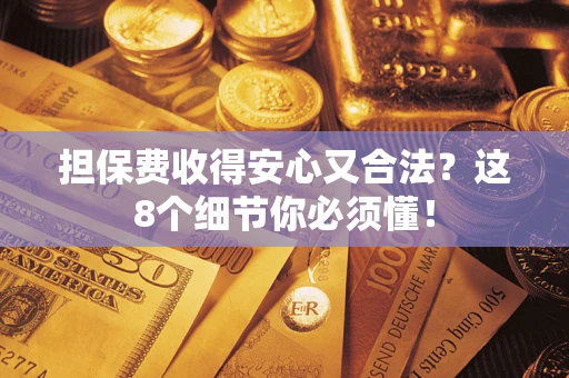 武汉担保费收得安心又合法？这8个细节你必须懂！
