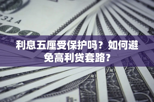 武汉利息五厘受保护吗？如何避免高利贷套路？