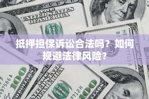 武汉抵押担保诉讼合法吗？如何规避法律风险？