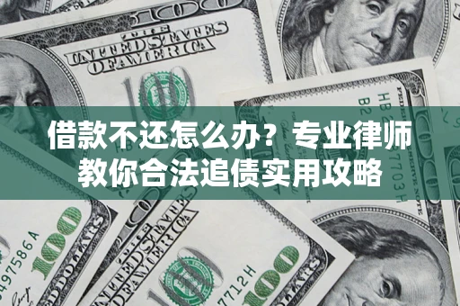 武汉借款不还怎么办？专业律师教你合法追债实用攻略