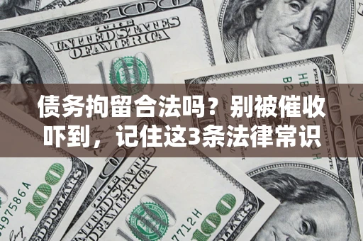 武汉债务拘留合法吗?别被催收吓到,记住这3条法律常识 武汉债务拘留合法吗?别被催收吓到,记住这3条法律常识