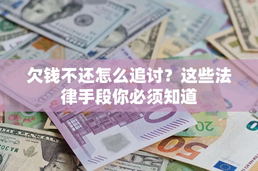 武汉欠钱不还怎么追讨？这些法律手段你必须知道