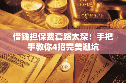 武汉借钱担保费套路太深！手把手教你4招完美避坑