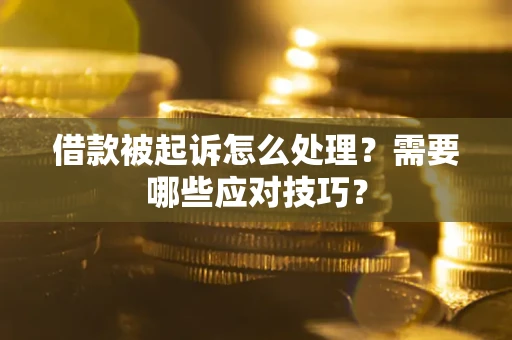 武汉借款被起诉怎么处理？需要哪些应对技巧？