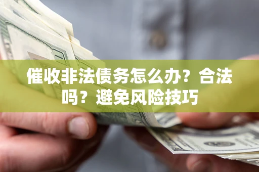 武汉催收非法债务怎么办？合法吗？避免风险技巧