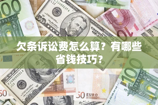 武汉欠条诉讼费怎么算？有哪些省钱技巧？