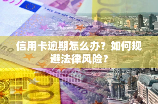 武汉信用卡逾期怎么办？如何规避法律风险？