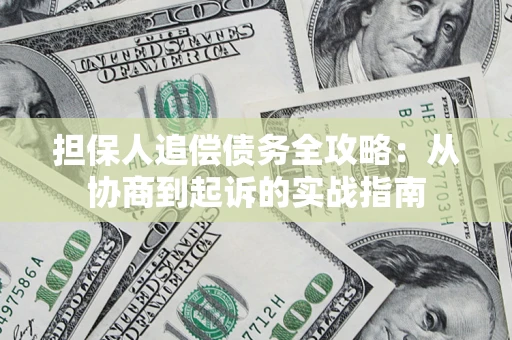 武汉担保人追偿债务全攻略：从协商到起诉的实战指南
