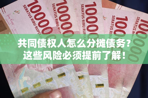 武汉共同债权人怎么分摊债务？这些风险必须提前了解！