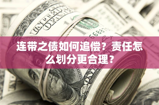 武汉连带之债如何追偿？责任怎么划分更合理？