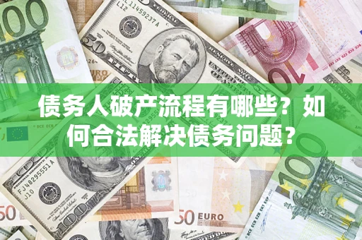 武汉债务人破产流程有哪些？如何合法解决债务问题？