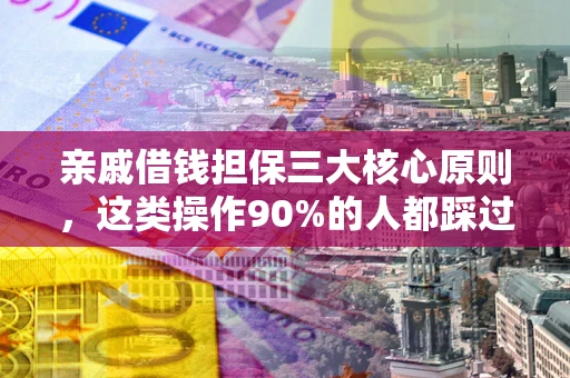 武汉亲戚借钱担保三大核心原则，这类操作90%的人都踩过坑！附法院判决案例