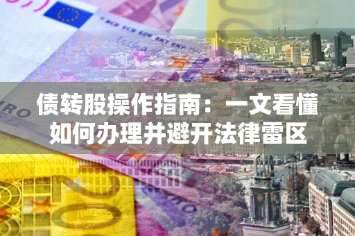 武汉债转股操作指南：一文看懂如何办理并避开法律雷区
