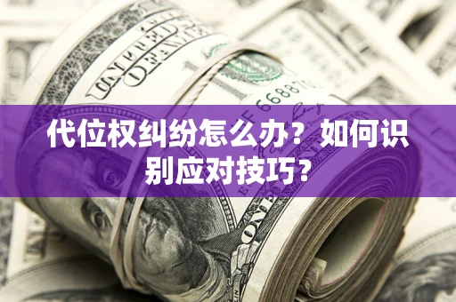 武汉代位权纠纷怎么办？如何识别应对技巧？
