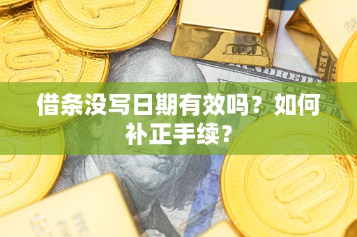 武汉借条没写日期有效吗？如何补正手续？