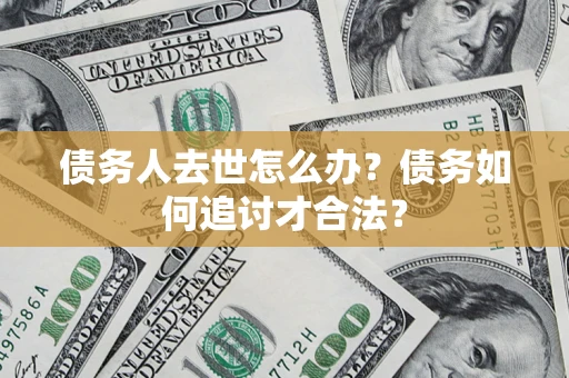 武汉债务人去世怎么办？债务如何追讨才合法？