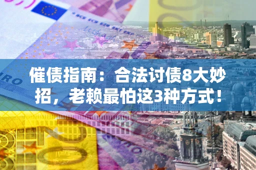 武汉催债指南：合法讨债8大妙招，老赖最怕这3种方式！