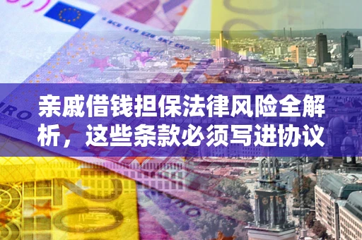 武汉亲戚借钱担保法律风险全解析，这些条款必须写进协议