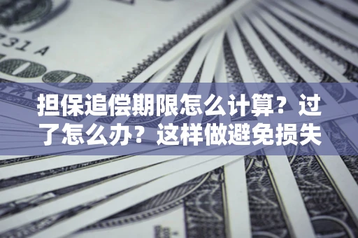武汉担保追偿期限怎么计算？过了怎么办？这样做避免损失！