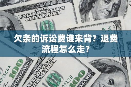 武汉欠条的诉讼费谁来背？退费流程怎么走？
