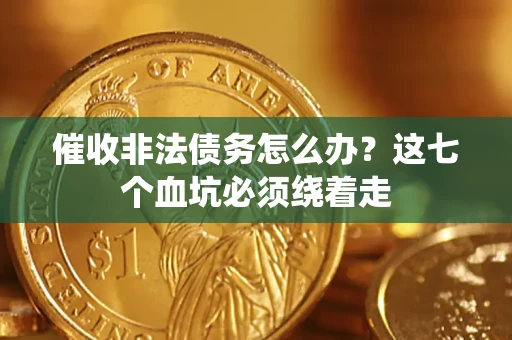 武汉催收非法债务怎么办？这七个血坑必须绕着走