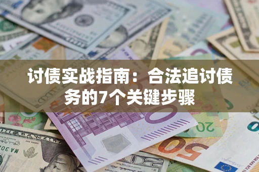 武汉讨债实战指南：合法追讨债务的7个关键步骤