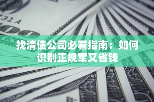 武汉找清债公司必看指南：如何识别正规军又省钱