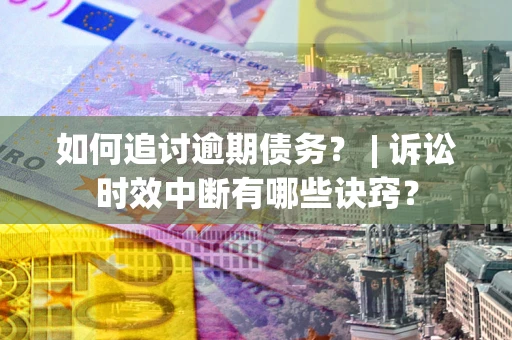 武汉如何追讨逾期债务？ | 诉讼时效中断有哪些诀窍？
