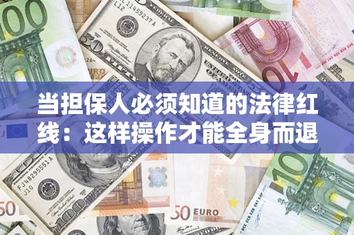 武汉当担保人必须知道的法律红线：这样操作才能全身而退