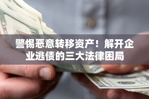 武汉警惕恶意转移资产！解开企业逃债的三大法律困局