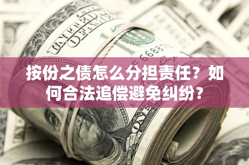 武汉按份之债怎么分担责任？如何合法追偿避免纠纷？