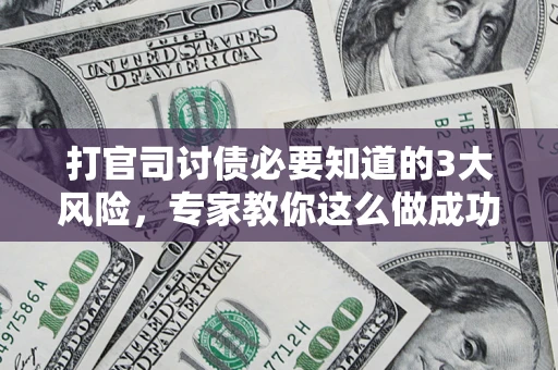 武汉打官司讨债必要知道的3大风险，专家教你这么做成功率飙升