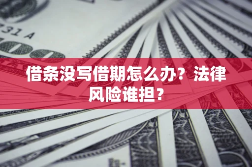 武汉借条没写借期怎么办？法律风险谁担？